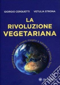 La rivoluzione vegetariana. Mangiare bene per vivere meglio e salvare il pianeta Terra libro di Cerquetti Giorgio; Strona Vetulia