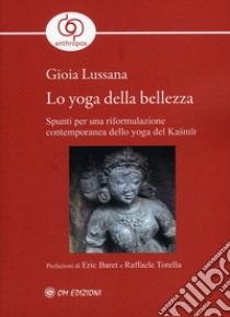 Lo yoga della bellezza. Spunti per una riformulazione contemporanea dello yoga del Kasmir libro di Lussana Gioia