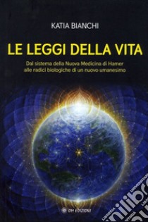 Le leggi della vita. Dal sistema della nuova medicina di Hamer alle radici biologiche di un nuovo umanesimo libro di Bianchi Katia