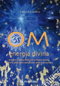 Om Energia Divina. Entrare in comunione con la Madre Divina, infinita sfera della vibrazione e della luce cosmica libro di Karu Sennar