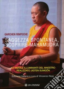 Saggezza spontanea. Scoprire Mahamudra. Le parole illuminanti del maestro realizzato Jigten Sumgön libro di Garchen (Rinpoche); Noja V. (cur.)