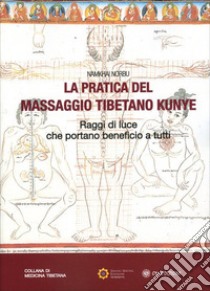 La pratica del massaggio tibetano Kunye. Raggi di luce che portano beneficio a tutti libro di Namkhai Norbu