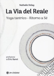 La via del reale. Yoga tantrico - Ritorno a sé libro di Delay Nathalie