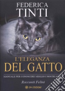 L'eleganza del gatto. Breve manuale per conoscere meglio i nostri amici. Favole feline libro di Tinti Federica