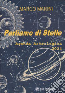 Parliamo di stelle. Agenda astrologica 2024 libro di Marini Marco