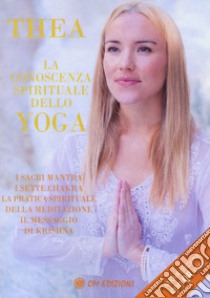 La conoscenza spirituale dello yoga. I sacri mantra, i sette chakra, la pratica spirituale della meditazione, il messaggio di Krishna libro di Crudi Thea