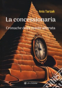 La concessionaria. Cronache della mente alterata libro di Tarzak Anis