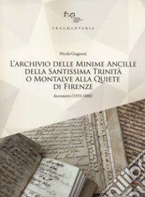 L'archivio delle Minime Ancille della Santissima Trinità o Montalve alla Quiete di Firenze. Inventario (1555-1886) libro di Giagnoni Nicola