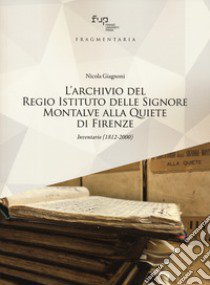 L'archivio del Regio Istituto delle Signore Montalve alla Quiete di Firenze. Inventario (1812-2000) libro di Giagnoni Nicola