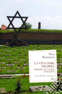 La vita come dramma. Memorie dal campo di Terezin libro di Bernstein Elsa; Bake R. (cur.); Kiupel B. (cur.)