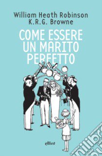 Come essere un marito perfetto libro di Robinson Heath; Browne K. R. G.