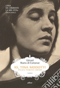 Io, Tina Modotti. Felice perché libera libro di Roero di Cortanze Gérard