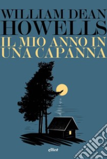 Il mio anno in una capanna. Un assaggio di autobiografia libro di Howells William Dean