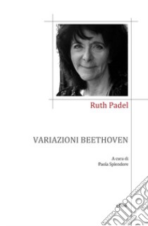 Variazioni Beethoven. Una vita in versi libro di Padel Ruth; Splendore P. (cur.)