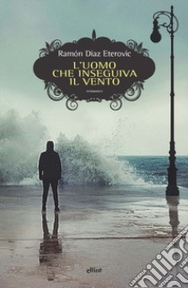 L'uomo che inseguiva il vento libro di Diaz Eterovic Ramon