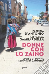 Donne con lo zaino. Storie di donne sempre in cammino libro di D'Antonio Patrizia; Gambardella Raffaella