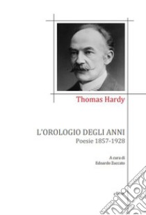 L'orologio degli anni. Poesie 1857-1928 libro di Hardy Thomas; Zuccato E. (cur.)