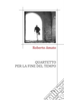 Quartetto per la fine del tempo libro di Amato Roberto