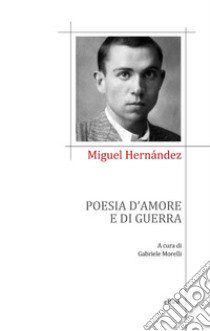 Poesia d'amore e di guerra libro di Hernández Miguel; Morelli G. (cur.)