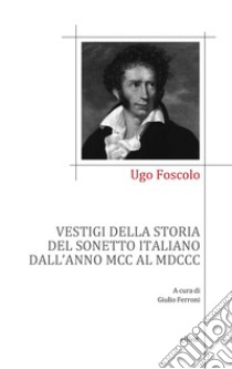 Vestigi della storia del sonetto italiano dall'anno MCC al MDCC libro di Foscolo Ugo; Ferroni G. (cur.)