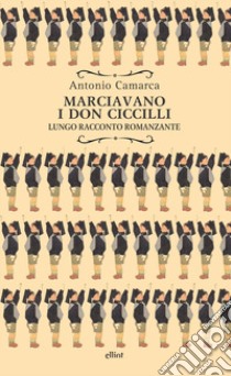 Marciavano i Don Ciccilli. Lungo racconto romanzante libro di Camarca Antonio