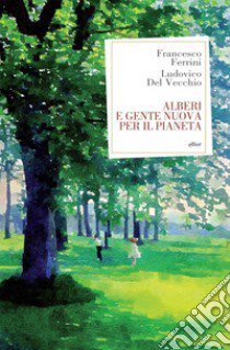 Alberi e gente nuova per il pianeta libro di Ferrini Francesco; Del Vecchio Ludovico