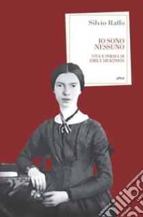 Io sono nessuno. Vita e poesia di Emily Dickinson libro di Raffo Silvio