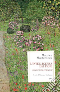 L'intelligenza dei fiori. Con il testo «I profumi» libro di Maeterlinck Maurice; Grattacaso G. (cur.)