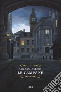 Le campane. Storia fantastica di campane annuncianti la fine di un anno e il principio dell'altro libro di Dickens Charles