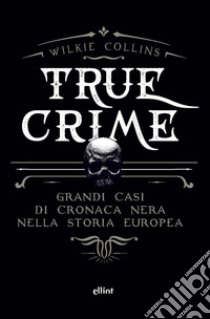 True crime. Grandi casi di cronaca nera nella storia europea libro di Collins Wilkie