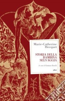 Storia della bambina selvaggia libro di Hecquet Marie-Catherine; Benelli G. (cur.)