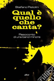 Qual è quello che canta? Resoconto di una band minore libro di Pistolini Stefano