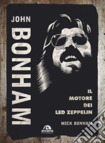 John Bonham. Il motore dei Led Zeppelin libro di Bonham Mick