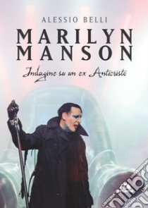 Marilyn Manson. Indagine su un ex Anticristo libro di Belli Alessio