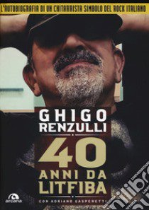 40 anni da Litfiba. Con CD Audio libro di Renzulli Ghigo; Gasperetti Adriano; Pirelli A. (cur.)