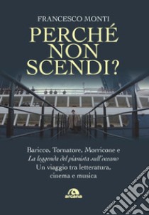 Perché non scendi? Baricco, Tornatore, Morricone e «La leggenda del pianista sull'oceano». Un viaggio tra letteratura, cinema e musica libro di Monti Francesco