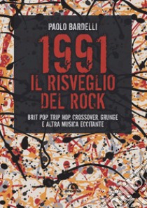 1991. Il risveglio del rock. Brit pop, trip hop, crossover, grunge e altra musica eccitante libro di Bardelli Paolo