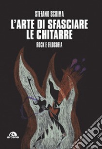 L'arte di sfasciare le chitarre. Rock e filosofia libro di Scrima Stefano