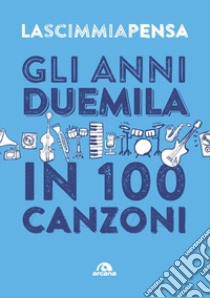 Gli anni 2000 in 100 canzoni libro di LaScimmiaPensa (cur.)