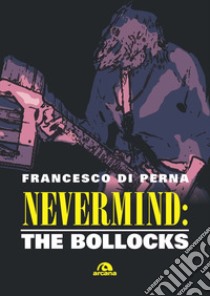 Nevermind: The Bollocks libro di Di Perna Francesco