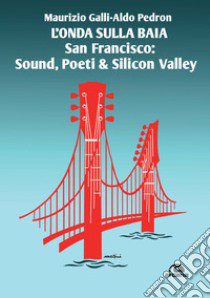 L'onda sulla Baia. San Francisco: sound, poeti & Silicon Valley libro di Galli Maurizio; Pedron Aldo