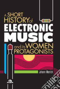 A short history of electronic music and its women protagonists libro di Merrich Johann