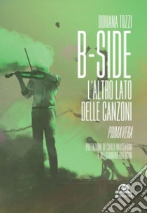 B-side. L'altro lato delle canzoni. Primavera libro di Tozzi Doriana