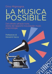 La musica possibile. Dal cilindro all'auto-tune, storia del rapporto tra popular music e tecnologia libro di Mignogna Dino