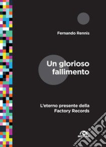 Un glorioso fallimento. L'eterno presente della Factory Records libro di Rennis Fernando