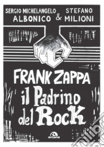 Frank Zappa. Il padrino del rock libro di Albonico Sergio Michelangelo; Milioni Stefano