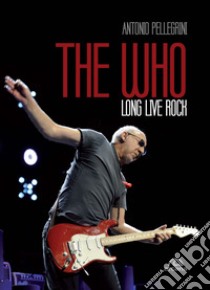 The Who. Long live rock. Ediz. italiana libro di Pellegrini Antonio