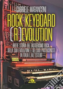 Rock keyboard (r)evolution. Breve storia del tastierismo rock, della sua evoluzione e dei suoi protagonisti in Italia e all'estero libro di Marangoni Gabriele