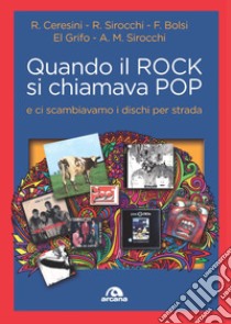 Quando il rock si chiamava pop... E ci scambiavamo i dischi per strada libro di Bolsi Franco G.; Ceresini Roberto; Sirocchi Roberto