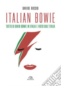 Italian Bowie. Tutto di David Bowie in Italia e visto dall'Italia libro di Riccio Davide